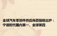 全球汽车零部件供应商百强榜出炉：宁德时代国内第一、全球第四