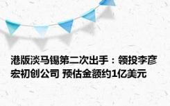 港版淡马锡第二次出手：领投李彦宏初创公司 预估金额约1亿美元