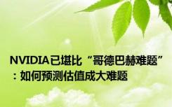 NVIDIA已堪比“哥德巴赫难题”：如何预测估值成大难题