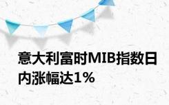 意大利富时MIB指数日内涨幅达1%