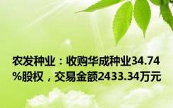 农发种业：收购华成种业34.74%股权，交易金额2433.34万元