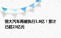 恒大汽车再被执行1.8亿！累计已超23亿元