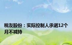 税友股份：实际控制人承诺12个月不减持