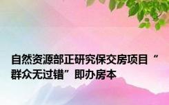 自然资源部正研究保交房项目“群众无过错”即办房本