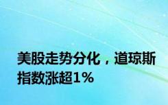 美股走势分化，道琼斯指数涨超1%