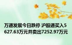 万通发展今日跌停 沪股通买入5627.63万元并卖出7252.97万元