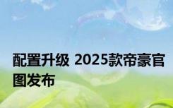 配置升级 2025款帝豪官图发布