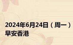 2024年6月24日（周一）早安香港