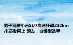 男子驾驶小米SU7高速狂飙232km/h还发网上 网友：自爆型选手