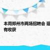 本周郑州市两场招聘会 逛逛兴许有收获