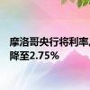 摩洛哥央行将利率从3%降至2.75%