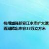 杭州加强新安江水库扩大泄洪准备 西湖腾出库容33万立方米