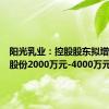 阳光乳业：控股股东拟增持公司股份2000万元-4000万元