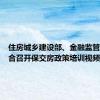 住房城乡建设部、金融监管总局联合召开保交房政策培训视频会议