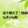 这个梗火了！到底啥是city不city啊