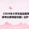 《2024年大学生就业前景研判及高考志愿填报攻略》出炉