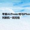 苹果AirPower将与iPhone12系列新机一同亮相