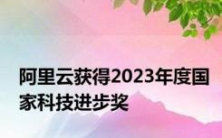 阿里云获得2023年度国家科技进步奖