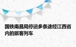 国铁南昌局停运多条途经江西省内的旅客列车