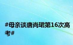 #母亲谈唐尚珺第16次高考#