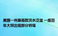 美国一州暴雨致洪水泛滥 一座百年大坝出现部分坍塌