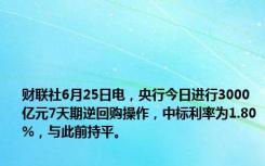 财联社6月25日电，央行今日进行3000亿元7天期逆回购操作，中标利率为1.80%，与此前持平。