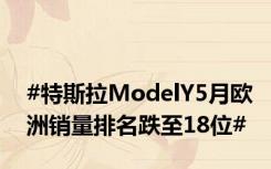 #特斯拉ModelY5月欧洲销量排名跌至18位#