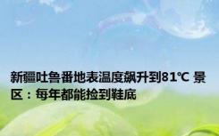 新疆吐鲁番地表温度飙升到81℃ 景区：每年都能捡到鞋底