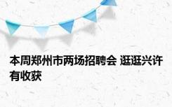 本周郑州市两场招聘会 逛逛兴许有收获