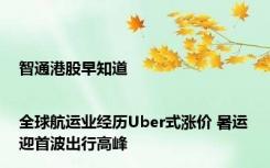 智通港股早知道|全球航运业经历Uber式涨价 暑运迎首波出行高峰