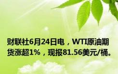 财联社6月24日电，WTI原油期货涨超1%，现报81.56美元/桶。