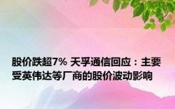 股价跌超7% 天孚通信回应：主要受英伟达等厂商的股价波动影响