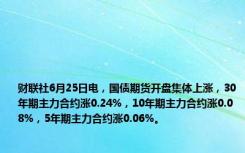 财联社6月25日电，国债期货开盘集体上涨，30年期主力合约涨0.24%，10年期主力合约涨0.08%，5年期主力合约涨0.06%。