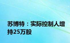 苏博特：实际控制人增持25万股