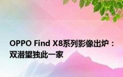 OPPO Find X8系列影像出炉：双潜望独此一家