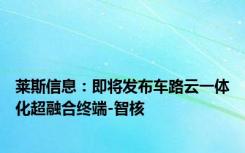 莱斯信息：即将发布车路云一体化超融合终端-智核