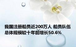 我国注册船员近200万人 船员队伍总体规模较十年前增长50.6%