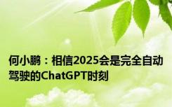 何小鹏：相信2025会是完全自动驾驶的ChatGPT时刻