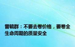 曾毓群：不要去卷价格，要卷全生命周期的质量安全