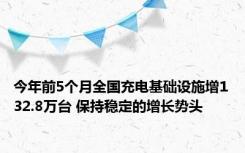 今年前5个月全国充电基础设施增132.8万台 保持稳定的增长势头