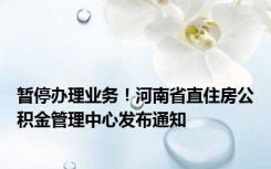 暂停办理业务！河南省直住房公积金管理中心发布通知