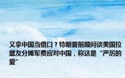 又拿中国当借口？特朗普前顾问谈美国拉盟友分摊军费应对中国，称这是“严厉的爱”