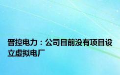 晋控电力：公司目前没有项目设立虚拟电厂