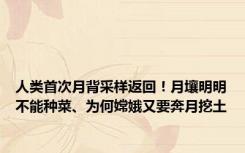 人类首次月背采样返回！月壤明明不能种菜、为何嫦娥又要奔月挖土