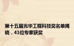 第十五届光华工程科技奖名单揭晓，41位专家获奖