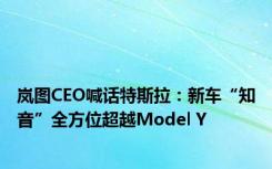 岚图CEO喊话特斯拉：新车“知音”全方位超越Model Y