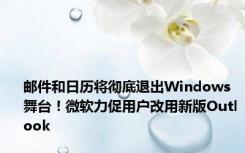 邮件和日历将彻底退出Windows舞台！微软力促用户改用新版Outlook