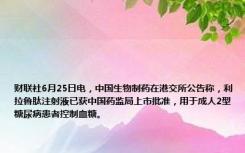 财联社6月25日电，中国生物制药在港交所公告称，利拉鲁肽注射液已获中国药监局上市批准，用于成人2型糖尿病患者控制血糖。