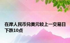 在岸人民币兑美元较上一交易日下跌10点