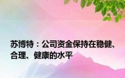 苏博特：公司资金保持在稳健、合理、健康的水平